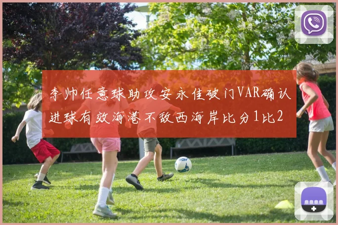 李帅任意球助攻安永佳破门VAR确认进球有效海港不敌西海岸比分1比2