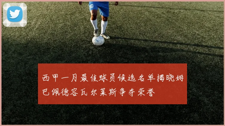 西甲一月最佳球员候选名单揭晓姆巴佩德容瓦尔莱斯争夺荣誉
