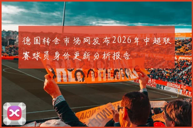 德国转会市场网发布2026年中超联赛球员身价更新分析报告