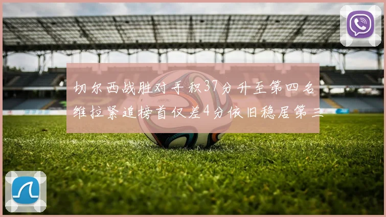 切尔西战胜对手积37分升至第四名维拉紧追榜首仅差4分依旧稳居第三