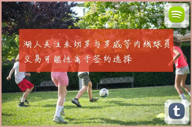 湖人关注米切罗与罗威等内线球员交易可能性高于签约选择