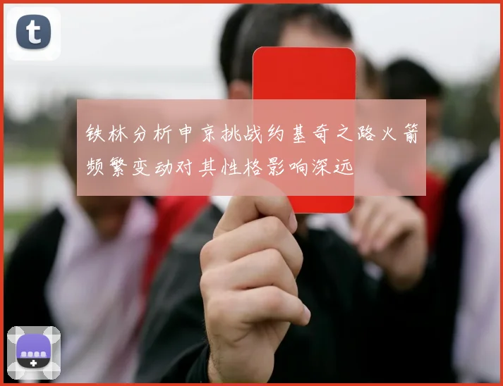 铁林分析申京挑战约基奇之路火箭频繁变动对其性格影响深远