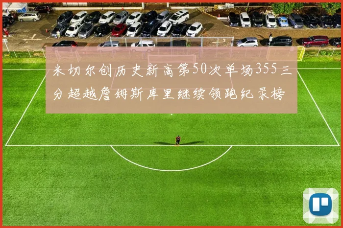 米切尔创历史新高第50次单场355三分超越詹姆斯库里继续领跑纪录榜