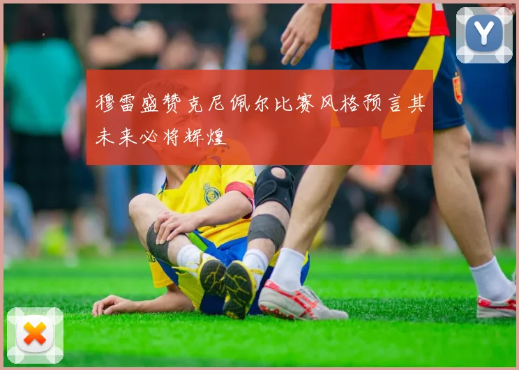 穆雷盛赞克尼佩尔比赛风格预言其未来必将辉煌